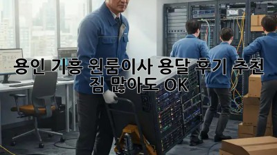 용인 기흥 원룸이사 용달 후기 추천 👍 짐 많아도 OK!