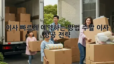 이사, 빠르게 예약하는 방법! 주말 이사 성공 전략