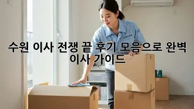 수원 이사 전쟁 끝! 후기 모음으로 완벽 이사 가이드