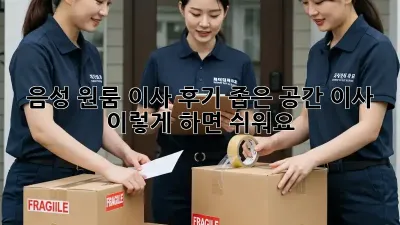 음성 원룸 이사 후기: 좁은 공간 이사, 이렇게 하면 쉬워요!