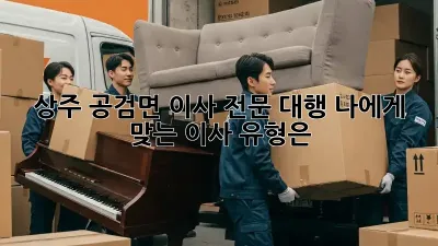 상주 공검면 이사 전문 대행: 나에게 맞는 이사 유형은?